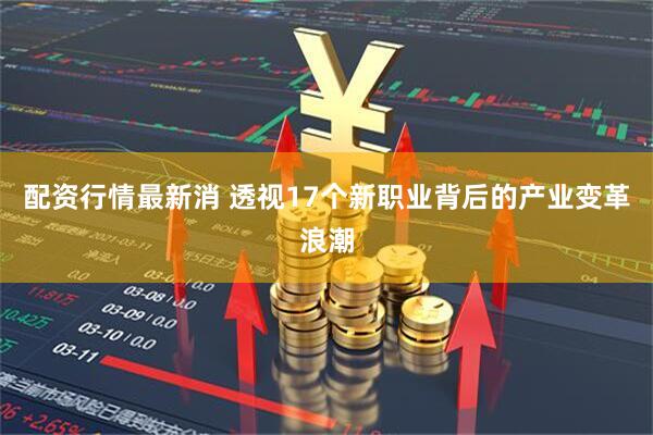 配资行情最新消 透视17个新职业背后的产业变革浪潮