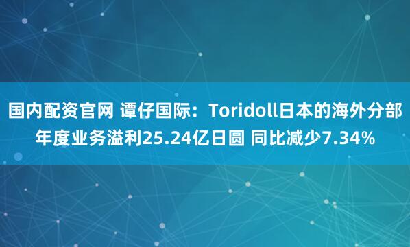 国内配资官网 谭仔国际：Toridoll日本的海外分部年度业务溢利25.24亿日圆 同比减少7.34%
