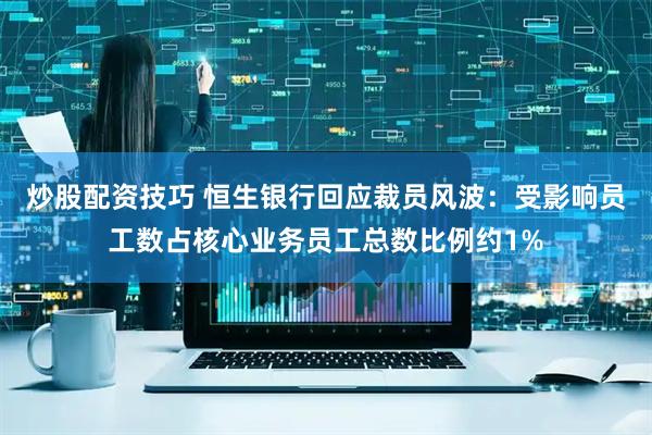炒股配资技巧 恒生银行回应裁员风波：受影响员工数占核心业务员工总数比例约1%
