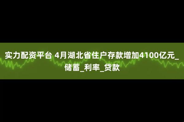 实力配资平台 4月湖北省住户存款增加4100亿元_储蓄_利率_贷款