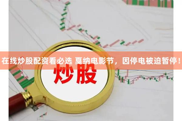 在线炒股配资看必选 戛纳电影节，因停电被迫暂停！