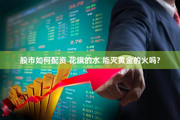 股市如何配资 花旗的水 能灭黄金的火吗?