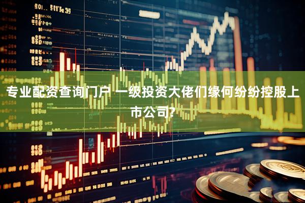 专业配资查询门户 一级投资大佬们缘何纷纷控股上市公司?