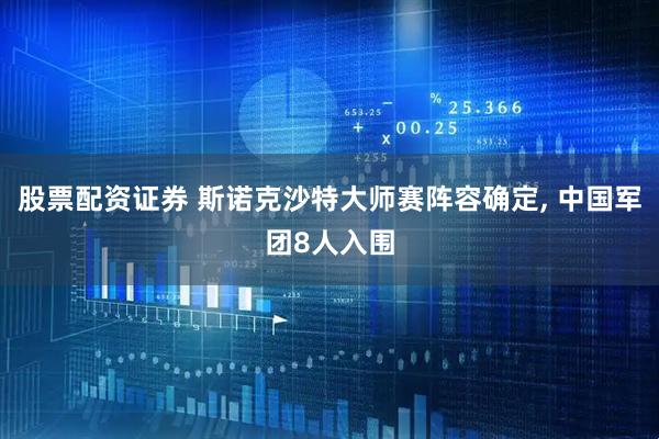股票配资证券 斯诺克沙特大师赛阵容确定, 中国军团8人入围