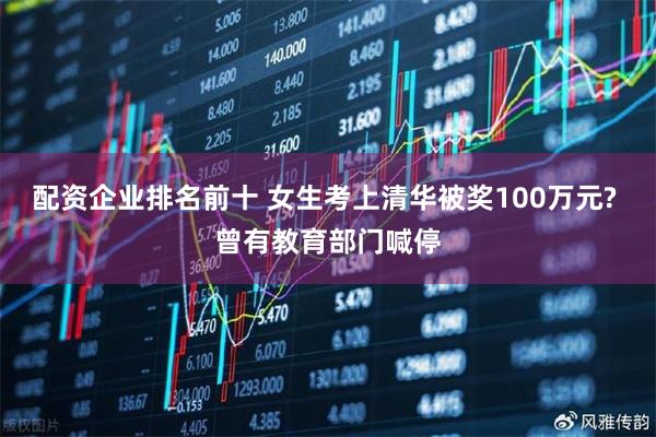 配资企业排名前十 女生考上清华被奖100万元? 曾有教育部门喊停