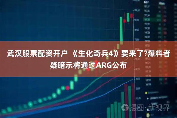 武汉股票配资开户 《生化奇兵4》要来了?爆料者疑暗示将通过ARG公布