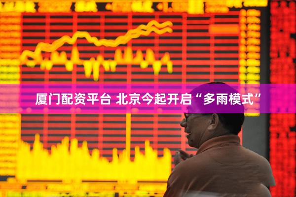 厦门配资平台 北京今起开启“多雨模式”