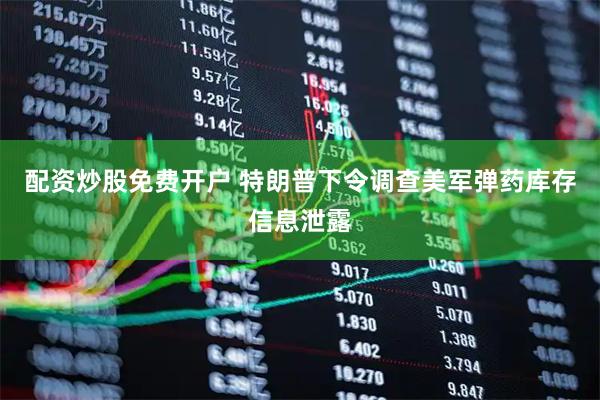 配资炒股免费开户 特朗普下令调查美军弹药库存信息泄露