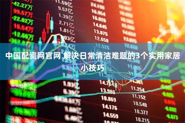 中国配资网官网 解决日常清洁难题的3个实用家居小技巧